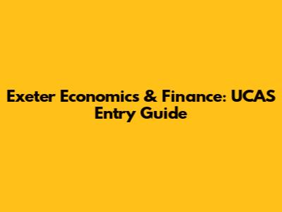 Exeter Economics & Finance: UCAS Entry Guide