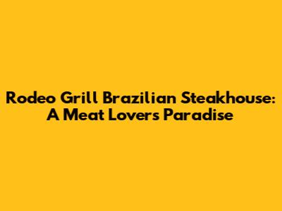 Rodeo Grill Brazilian Steakhouse: A Meat Lover's Paradise